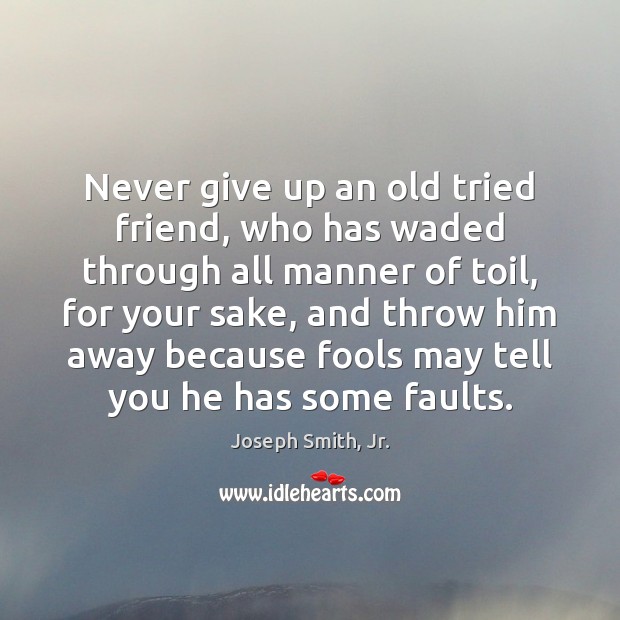 Never give up an old tried friend, who has waded through all Never Give Up Quotes Image