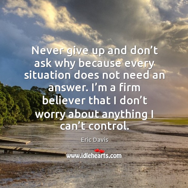 Never give up and don’t ask why because every situation does not need an answer. Eric Davis Picture Quote