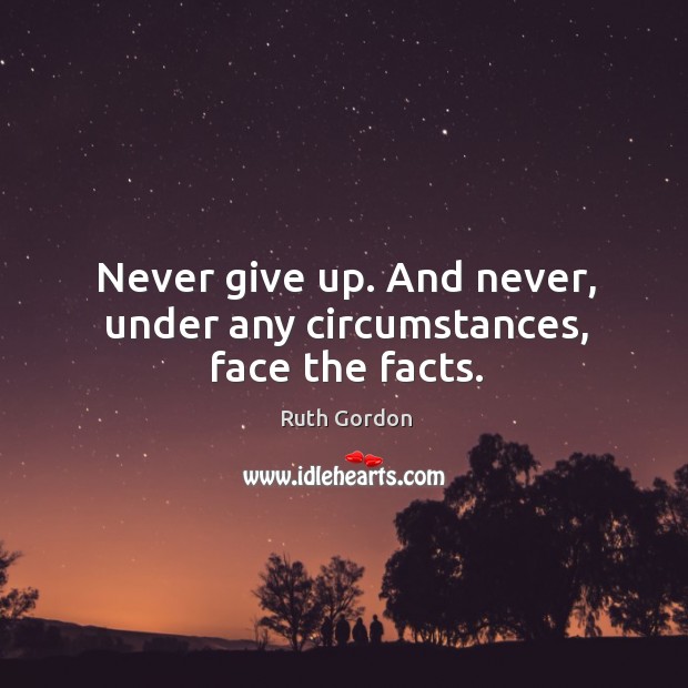 Never give up. And never, under any circumstances, face the facts. Ruth Gordon Picture Quote