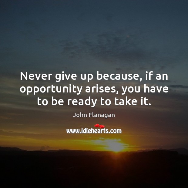 Never give up because, if an opportunity arises, you have to be ready to take it. Image