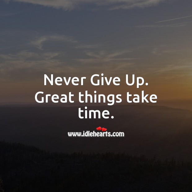 Never give up. Great things take time. Never Give Up Quotes Image