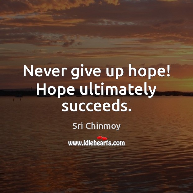 Never give up hope! Hope ultimately succeeds. Sri Chinmoy Picture Quote