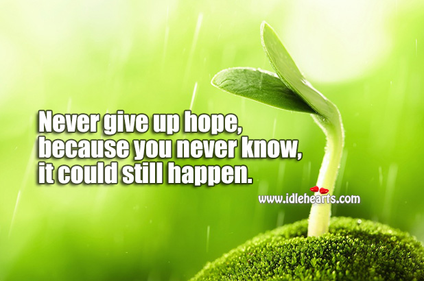 Never give up hope, because you never know, it could still happen. Image