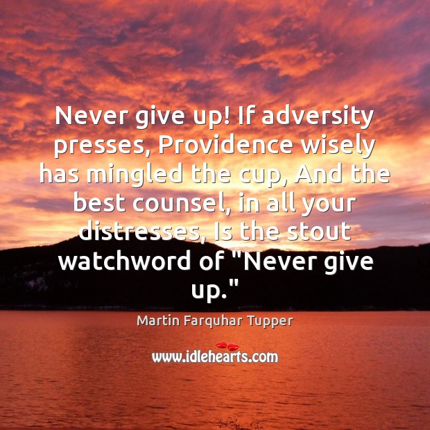 Never give up! If adversity presses, Providence wisely has mingled the cup, Martin Farquhar Tupper Picture Quote