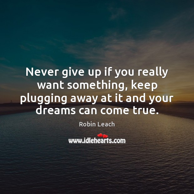 Never give up if you really want something, keep plugging away at Robin Leach Picture Quote