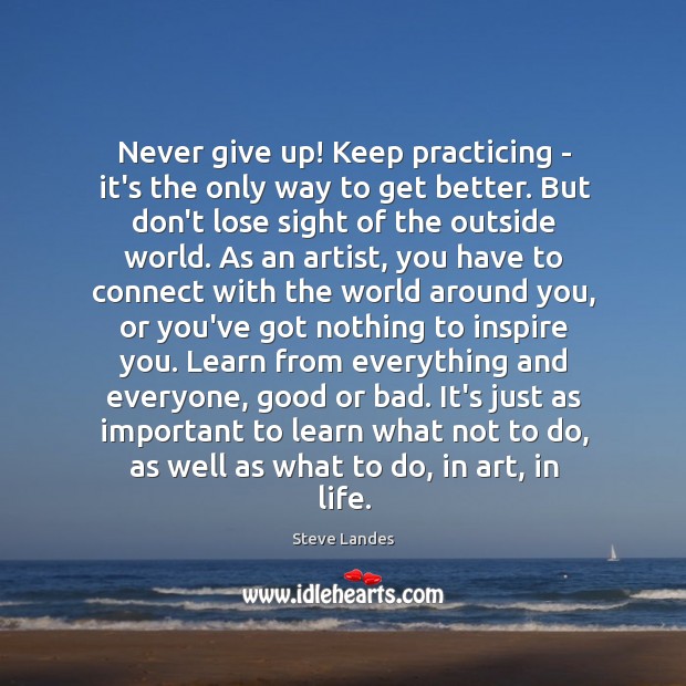 Never give up! Keep practicing – it’s the only way to get Steve Landes Picture Quote
