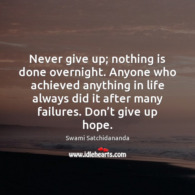 Never give up; nothing is done overnight. Anyone who achieved anything in Swami Satchidananda Picture Quote