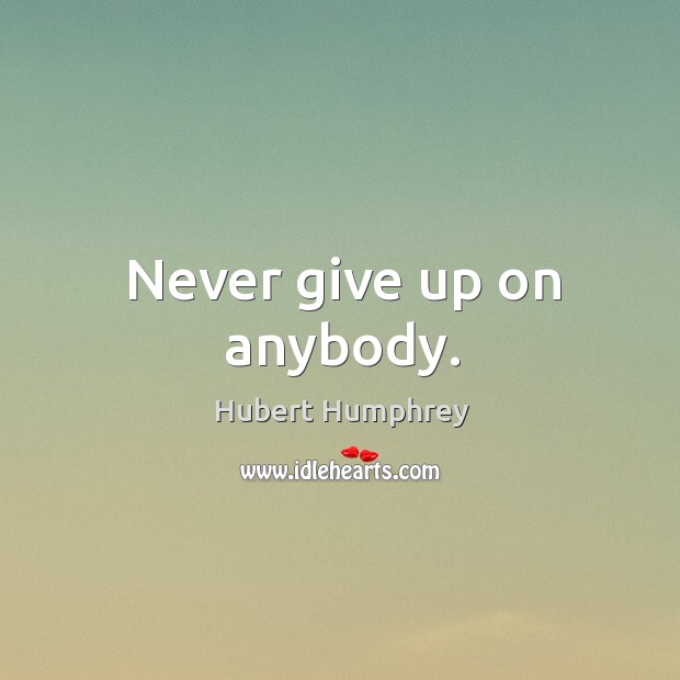 Never give up on anybody. Hubert Humphrey Picture Quote