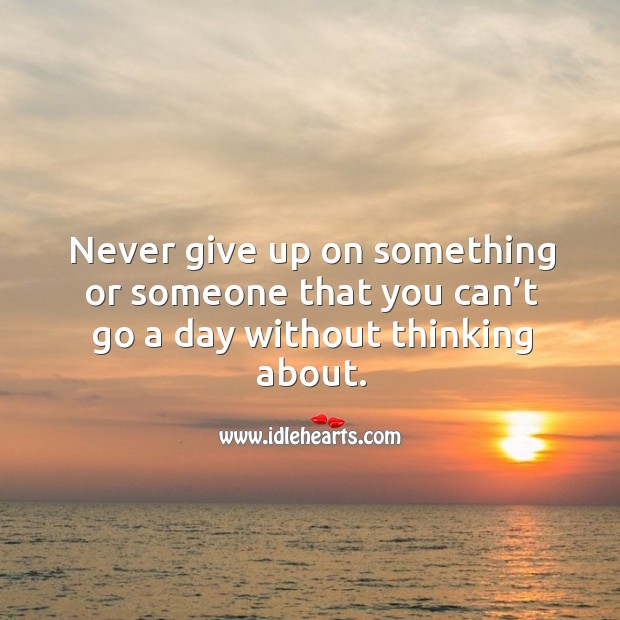 Never give up on something or someone that you can’t go a day without thinking about. Love Quotes Image