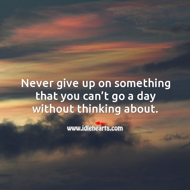 Never give up on something that you can’t go a day without. Image