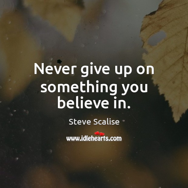 Never give up on something you believe in. Steve Scalise Picture Quote