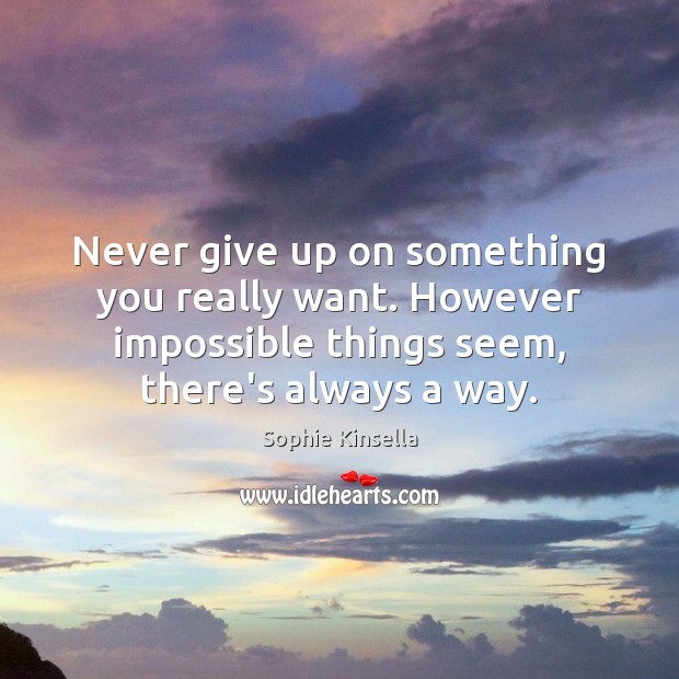 Never give up on something you really want. However impossible things seem, Sophie Kinsella Picture Quote
