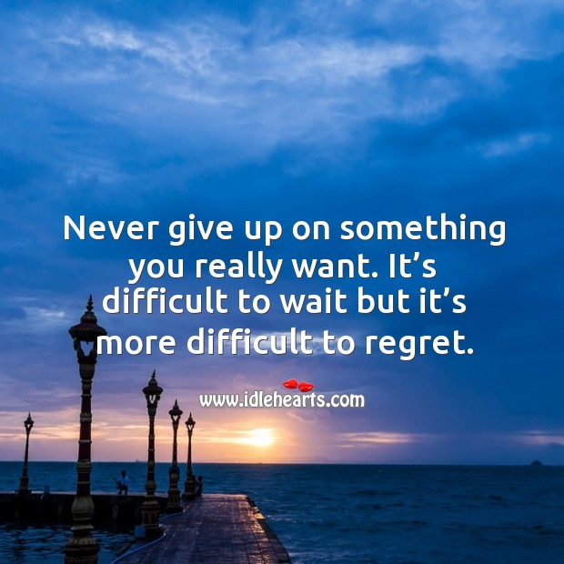 Never give up on something you really want. It’s difficult to wait but it’s more difficult to regret. Never Give Up Quotes Image