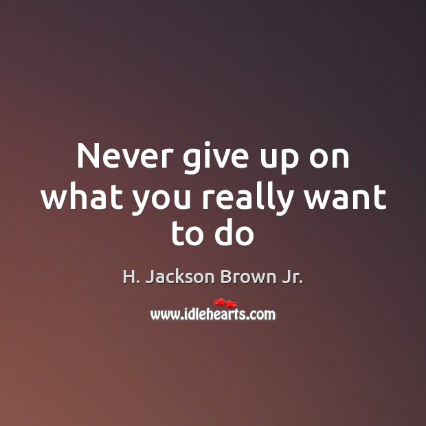 Never give up on what you really want to do H. Jackson Brown Jr. Picture Quote