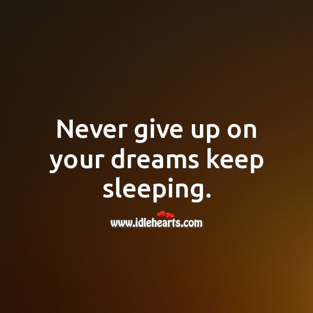 Never give up on your dreams keep sleeping. Image