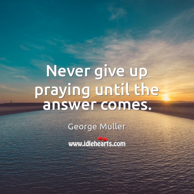 Never give up praying until the answer comes. George Muller Picture Quote