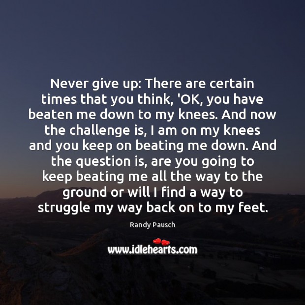 Never give up: There are certain times that you think, ‘OK, you Randy Pausch Picture Quote