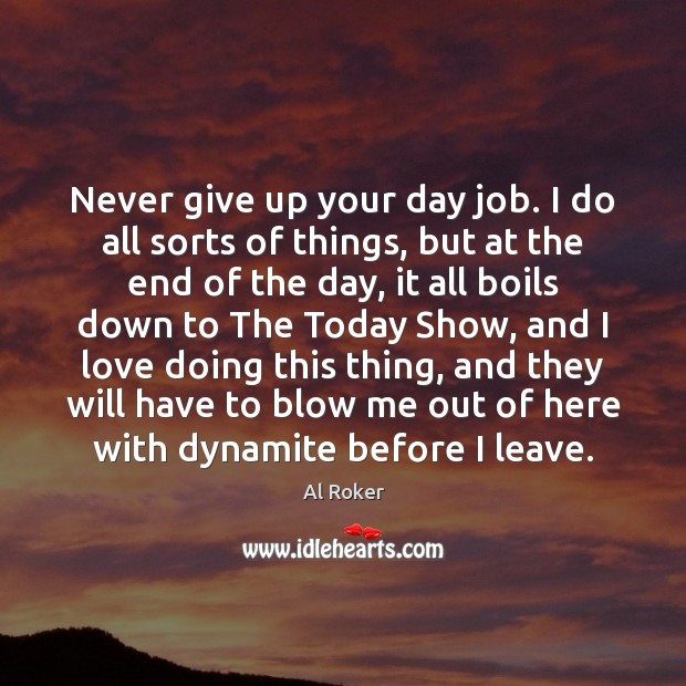Never give up your day job. I do all sorts of things, Never Give Up Quotes Image