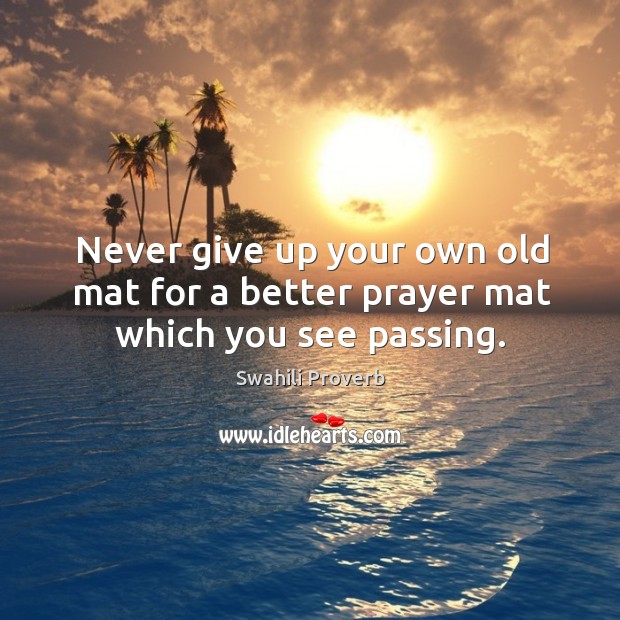 Never give up your own old mat for a better prayer mat which you see passing. Swahili Proverbs Image