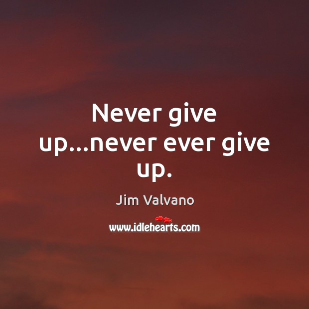 Never give up…never ever give up. Never Give Up Quotes Image