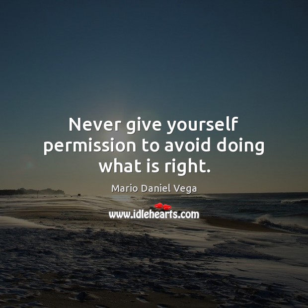 Never give yourself permission to avoid doing what is right. Mario Daniel Vega Picture Quote