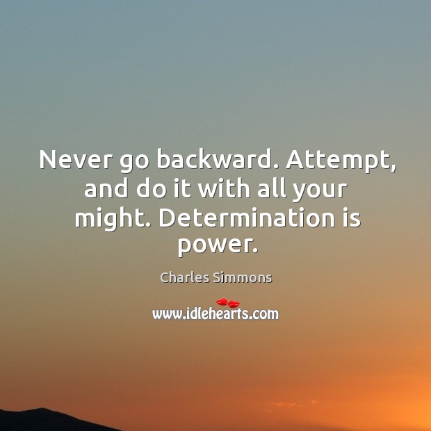 Never go backward. Attempt, and do it with all your might. Determination is power. Charles Simmons Picture Quote
