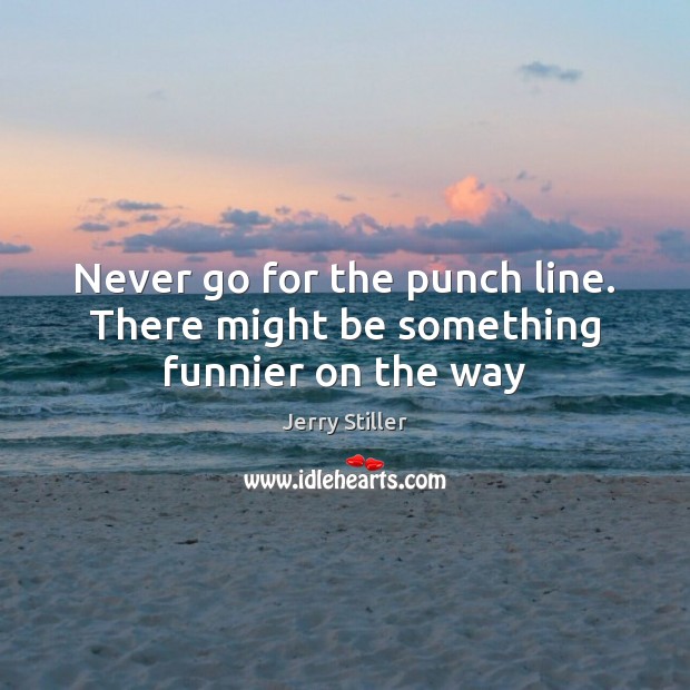 Never go for the punch line. There might be something funnier on the way Jerry Stiller Picture Quote