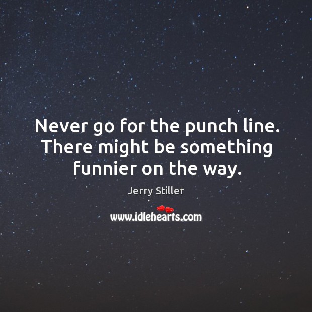 Never go for the punch line. There might be something funnier on the way. Jerry Stiller Picture Quote