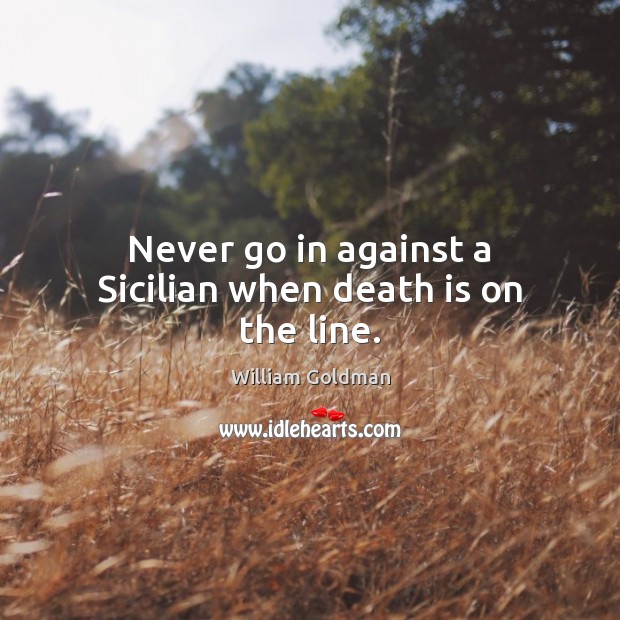 Never go in against a Sicilian when death is on the line. William Goldman Picture Quote