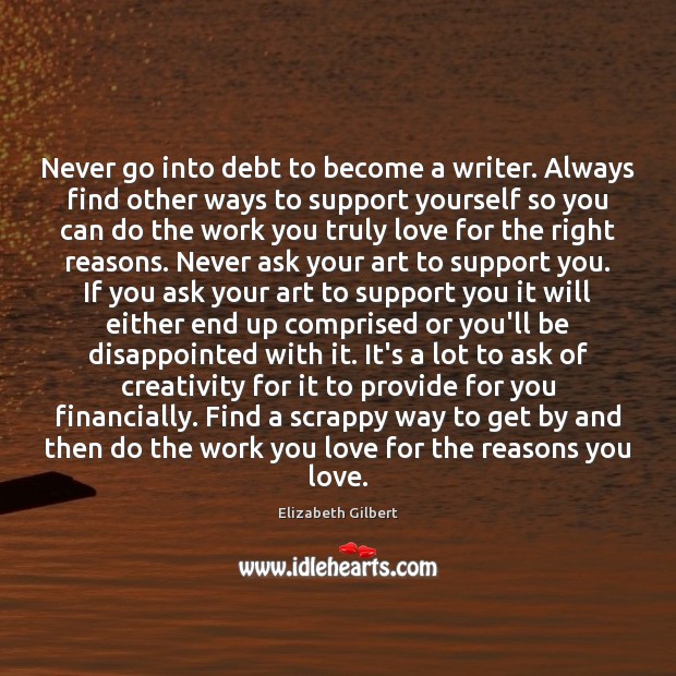 Never go into debt to become a writer. Always find other ways Elizabeth Gilbert Picture Quote