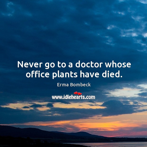 Never go to a doctor whose office plants have died. Image