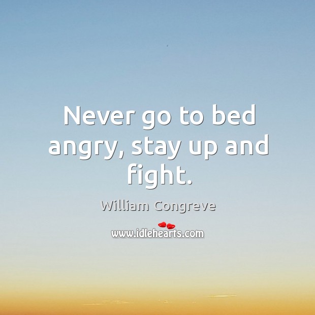 Never go to bed angry, stay up and fight. William Congreve Picture Quote