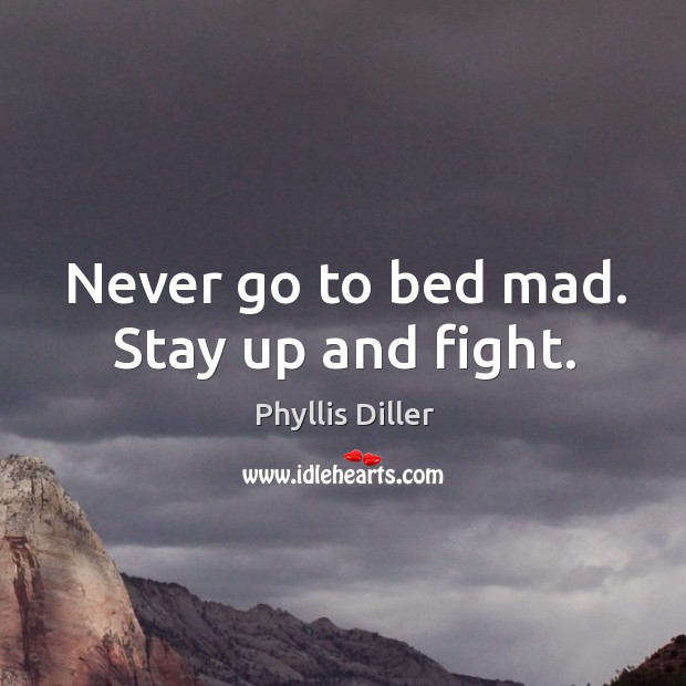 Never go to bed mad. Stay up and fight. Phyllis Diller Picture Quote