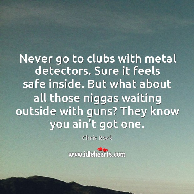 Never go to clubs with metal detectors. Sure it feels safe inside. Chris Rock Picture Quote