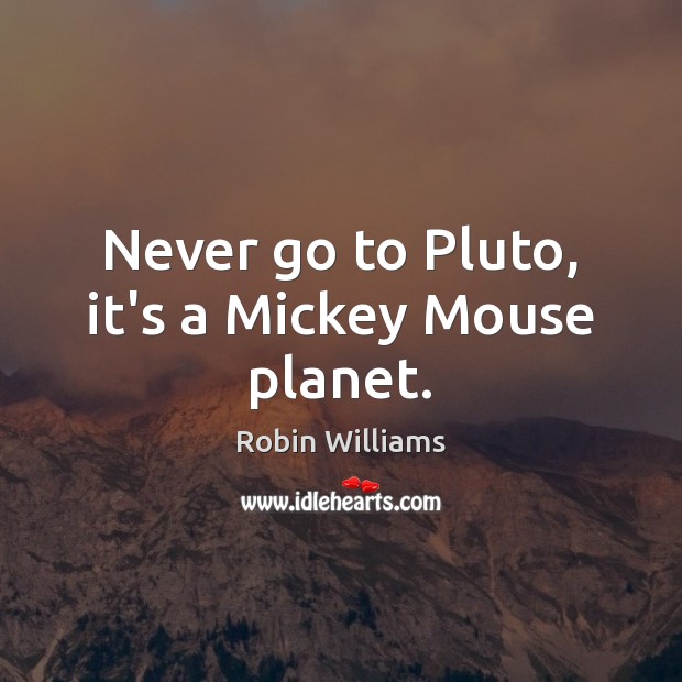 Never go to Pluto, it’s a Mickey Mouse planet. Robin Williams Picture Quote