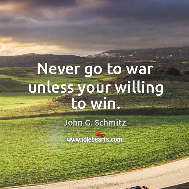 Never go to war unless your willing to win. John G. Schmitz Picture Quote