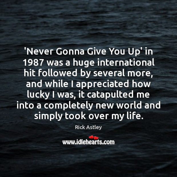 ‘Never Gonna Give You Up’ in 1987 was a huge international hit followed Rick Astley Picture Quote
