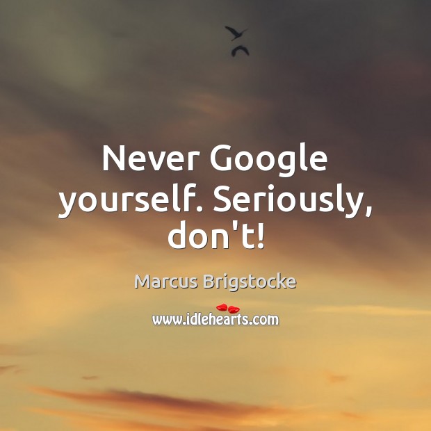 Never Google yourself. Seriously, don’t! Marcus Brigstocke Picture Quote