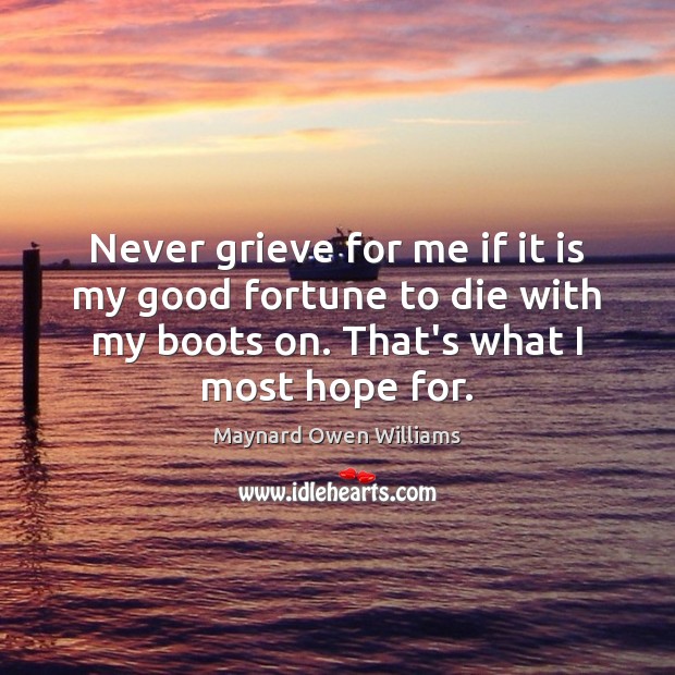 Never grieve for me if it is my good fortune to die Maynard Owen Williams Picture Quote