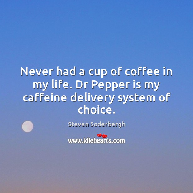 Never had a cup of coffee in my life. Dr Pepper is my caffeine delivery system of choice. Steven Soderbergh Picture Quote
