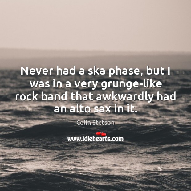 Never had a ska phase, but I was in a very grunge-like Colin Stetson Picture Quote