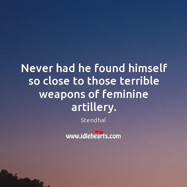 Never had he found himself so close to those terrible weapons of feminine artillery. Stendhal Picture Quote