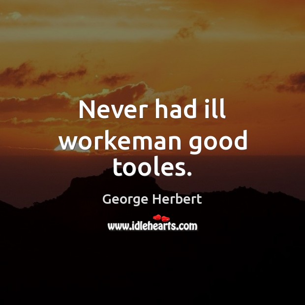 Never had ill workeman good tooles. George Herbert Picture Quote