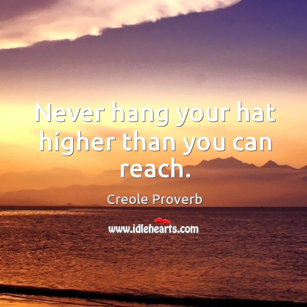 Never hang your hat higher than you can reach. Creole Proverbs Image
