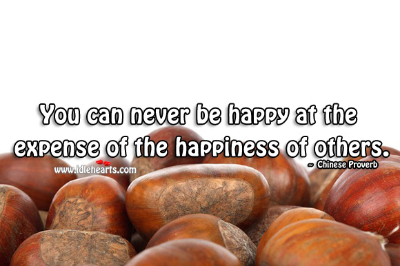 You can never be happy at the expense of the happiness of others. Image
