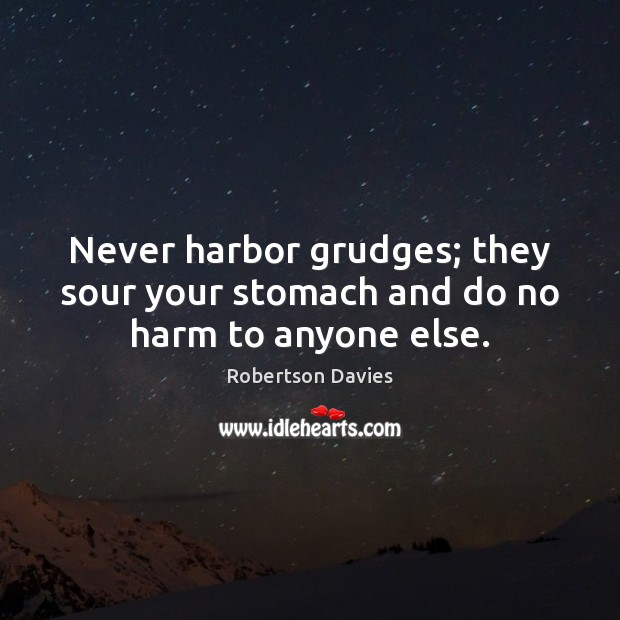 Never harbor grudges; they sour your stomach and do no harm to anyone else. Robertson Davies Picture Quote