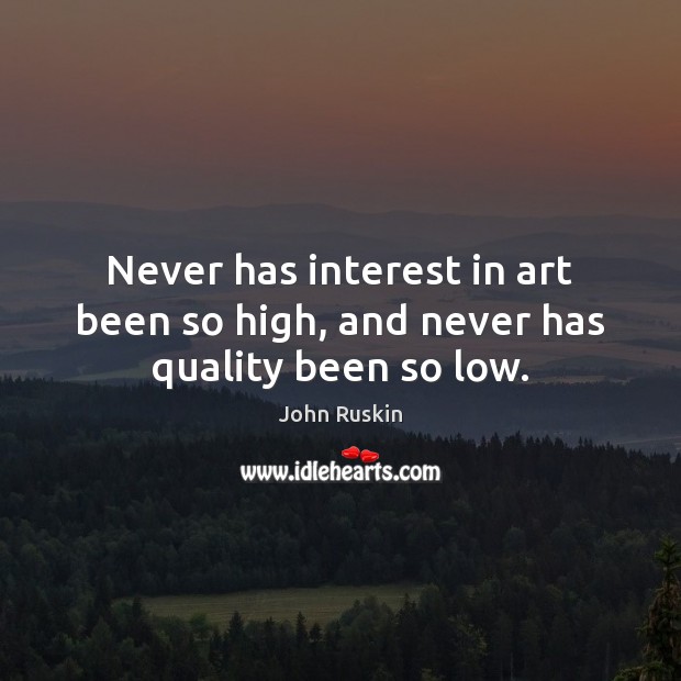 Never has interest in art been so high, and never has quality been so low. John Ruskin Picture Quote