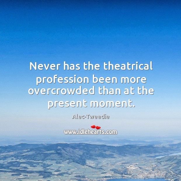 Never has the theatrical profession been more overcrowded than at the present moment. Image