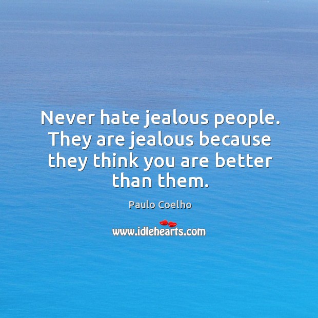 Never hate jealous people. They are jealous because they think you are better than them. Paulo Coelho Picture Quote