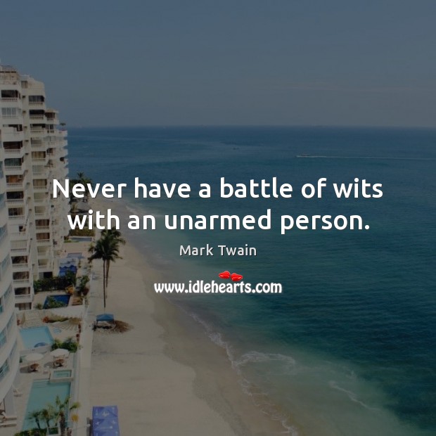 Never have a battle of wits with an unarmed person. Mark Twain Picture Quote